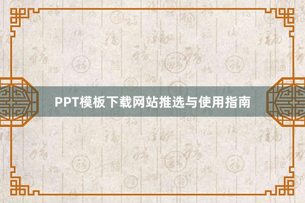 PPT模板下载网站推选与使用指南