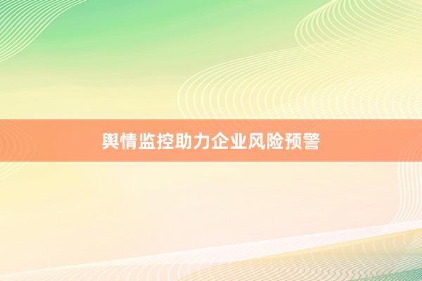 舆情监控助力企业风险预警