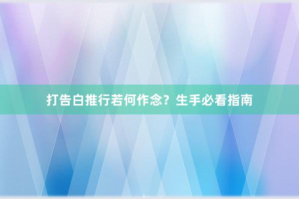 打告白推行若何作念？生手必看指南