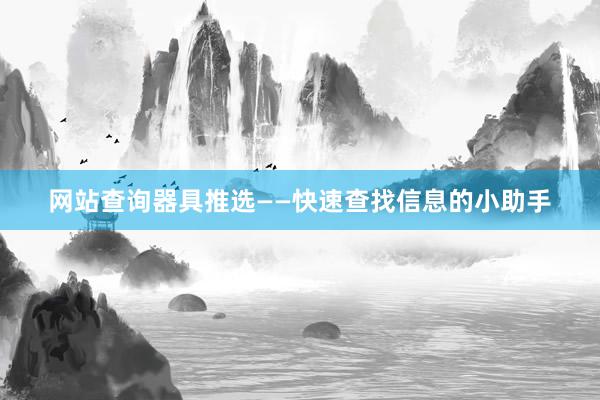 网站查询器具推选——快速查找信息的小助手