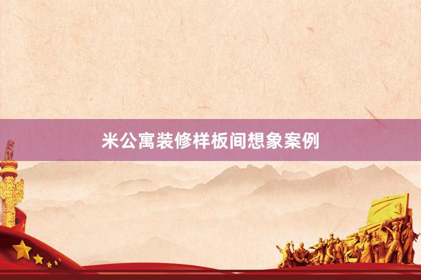 米公寓装修样板间想象案例