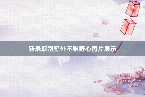 新录取别墅外不雅野心图片展示