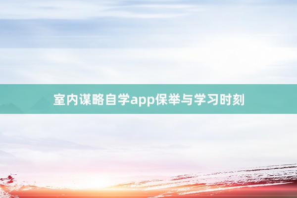 室内谋略自学app保举与学习时刻