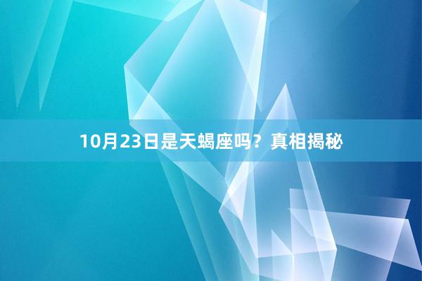 10月23日是天蝎座吗？真相揭秘