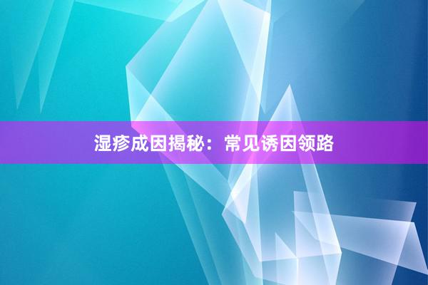湿疹成因揭秘：常见诱因领路