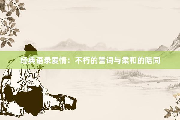 经典语录爱情：不朽的誓词与柔和的陪同