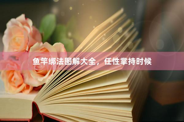 鱼竿绑法图解大全，任性掌持时候
