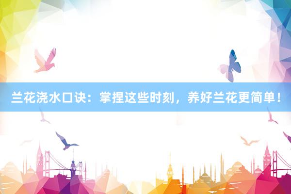 兰花浇水口诀：掌捏这些时刻，养好兰花更简单！