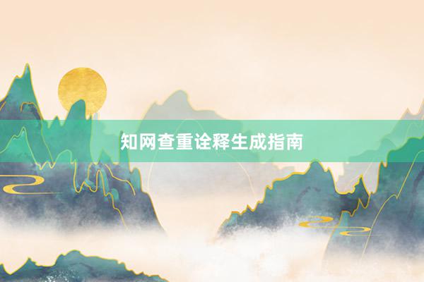 知网查重诠释生成指南
