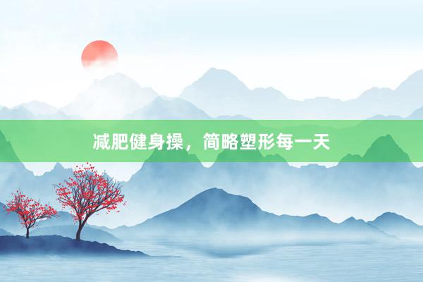 减肥健身操，简略塑形每一天