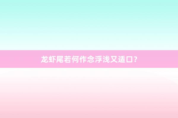 龙虾尾若何作念浮浅又适口?