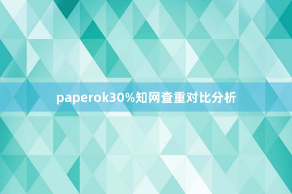 paperok30%知网查重对比分析